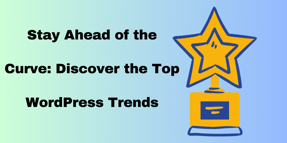 Stay Ahead of the Curve: Discover the Top WordPress Trends