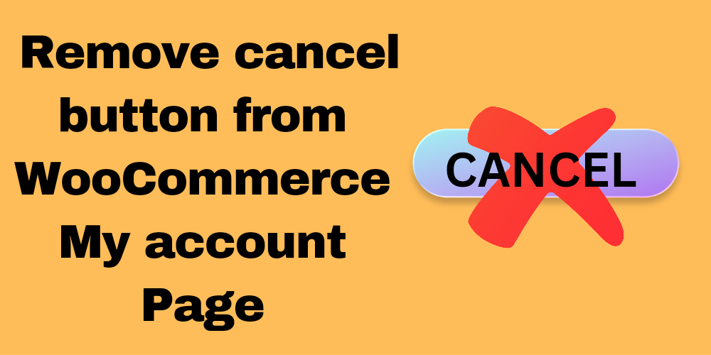 Remove cancel button from WooCommerce My account Page