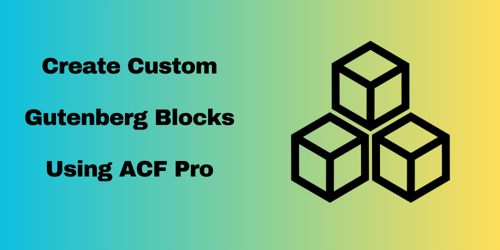 How to Create Custom Gutenberg Blocks Using ACF Pro