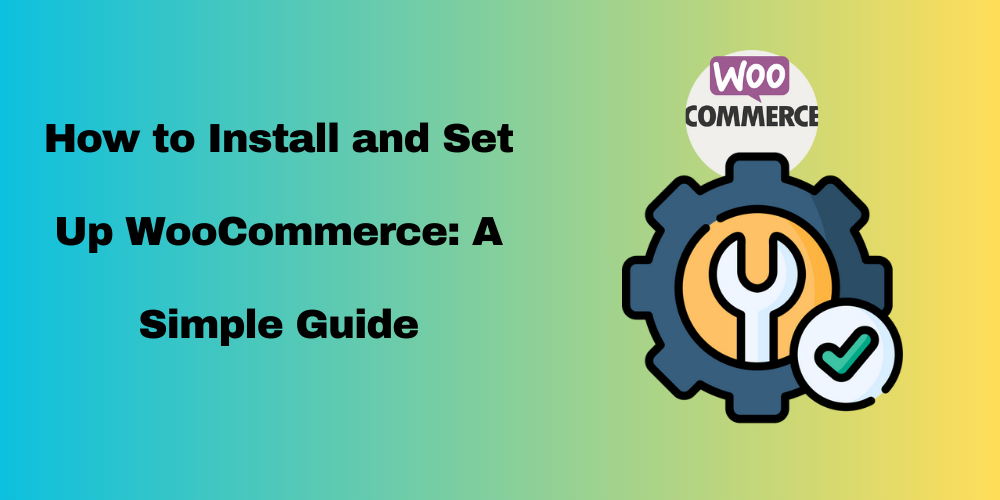 How to Install and Set Up WooCommerce: A Simple Guide