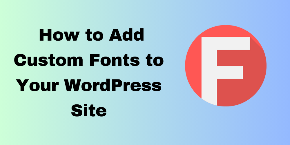 How to Add Custom Fonts to Your WordPress Site