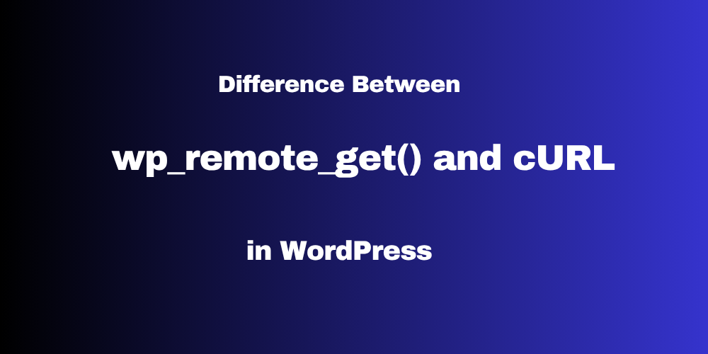 Difference Between wp_remote_get() and cURL in WordPress